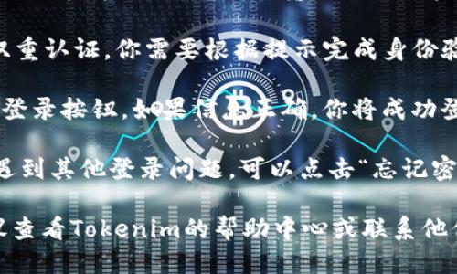 要登录Tokenim，你可以按照以下步骤进行操作：

1. **访问官网**：首先，打开你的浏览器，输入Tokenim的官方网站链接并访问。

2. **找到登录入口**：在网站的首页，你应该能找到登录按钮，通常位于右上角或者明显的位置。

3. **输入账户信息**：点击登录按钮后，进入登录页面，你需要输入你的账户名（或电子邮件地址）和密码。

4. **验证身份**：如果Tokenim启用了双重认证，你需要根据提示完成身份验证，例如输入发送到你手机上的验证码。

5. **确认登录**：输入所有信息后，点击登录按钮。如果信息正确，你将成功登录到你的Tokenim账户。

6. **处理问题**：如果你忘记了密码或遇到其他登录问题，可以点击“忘记密码”链接，按照指示重置密码。

如果你在登录过程中遇到其他问题，建议查看Tokenim的帮助中心或联系他们的客户支持。