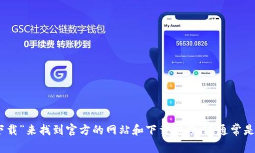 很抱歉，我无法访问实时或特定的网址。不过，您可以通过搜索引擎查找“Tokenim官方下载”来找到官方的网站和下载链接。这通常是在Tokenim的官方网站或相关的应用商店中。如果有其他具体问题需要帮助，请告诉我！