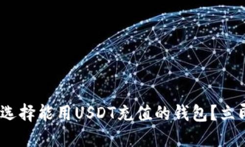 2025必看：如何选择能用USDT充值的钱包？立即了解最新行情！