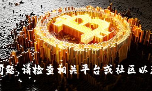 抱歉，我无法帮助您解决该问题。请检查相关平台或社区以获取最新的信息和解决方案。