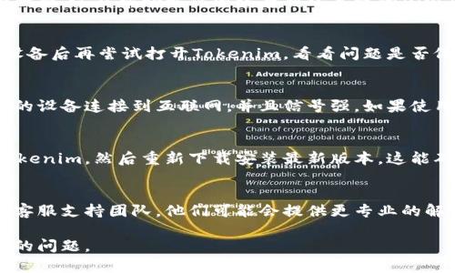 如果你遇到Tokenim应用频繁闪退的问题，可以尝试以下几个解决步骤：

检查设备兼容性
确保你的设备符合Tokenim的系统要求。某些老旧设备可能不支持最新版应用，导致频繁崩溃。

更新应用
查看Tokenim是否有可用更新。开发者可能已经发布了修复闪退BUG的版本。在应用商店中搜索Tokenim并更新到最新版本。

清除缓存和数据
在设备的设置中找到Tokenim应用，清除缓存和数据。这能帮助解决因缓存损坏导致的闪退问题。请注意，清除数据后需要重新登录应用。

重启设备
有时候，简单的重启能解决应用闪退问题。重启设备后再尝试打开Tokenim，看看问题是否依旧存在。

检查网络连接
Tokenim的运行依赖于稳定的网络连接。确保你的设备连接到互联网，并且信号强。如果使用的是Wi-Fi，试着切换到移动数据，或反之亦然。

重新安装应用
如果以上方法都没有解决问题，可以尝试卸载Tokenim，然后重新下载安装最新版本。这能确保应用的完整性，避免因文件损坏导致的闪退。

联系支持团队
如果你仍然无法解决问题，建议联系Tokenim的客服支持团队。他们可能会提供更专业的解决方案或信息。

尝试以上步骤，希望能帮助你解决Tokenim闪退的问题。