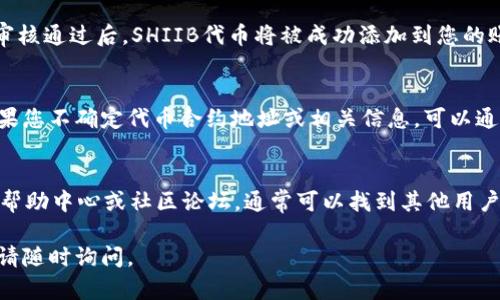 关于如何在Tokenim上添加SHIIB代币，这里有一些步骤和建议。请注意，具体的步骤可能会因为Tokenim平台的更新而有所不同。以下是一般的流程：

步骤一：创建Tokenim账户
首先，您需要在Tokenim平台上创建一个账户。如果您已经有账户，确保您已登录。

步骤二：访问代币添加页面
一旦您进入平台，寻找“添加代币”或“代币管理”的选项。这通常位于用户仪表板或设置菜单中。

步骤三：输入代币信息
在添加代币的页面，您需要提供SHIIB代币的具体信息。这通常包括：代币合约地址、代币名称、符号、总供应量等。
ul
    listrong代币合约地址：/strong请确保使用SHIIB的正确合约地址，这是代币在区块链上的唯一标识。/li
    listrong代币名称：/strong输入代币的全名，即SHIIB。/li
    listrong代币符号：/strong通常是SHIIB，这将用于标识该代币。/li
    listrong总供应量：/strong填写此代币的总供应量。/li
/ul

步骤四：确认并提交
在填写完所有信息后，仔细检查每个项目确保没有错误。然后点击“确认”或“提交”按钮以完成添加过程。

步骤五：等待审核
提交申请后，Tokenim可能会对您的请求进行审核。审核通过后，SHIIB代币将被成功添加到您的账户中。

注意事项
添加代币时，请务必确保您提供的信息准确无误。如果您不确定代币合约地址或相关信息，可以通过官方渠道或社区获得帮助。

如何获取帮助
如果在添加SHIIB时遇到困难，可以访问Tokenim的帮助中心或社区论坛，通常可以找到其他用户分享的经验和解决方案。

希望这些步骤能够帮助到您！如果有任何其他问题，请随时询问。