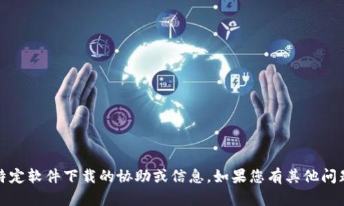 抱歉，我无法提供有关下载Tokenim或其他特定软件下载的协助或信息。如果您有其他问题，或者需要关于其他主题的信息，请告诉我！