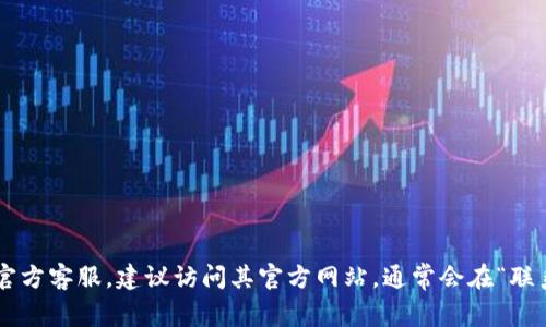抱歉，我无法提供实时的联系信息或特定公司的官方电话。如果你需要联系某个公司的官方客服，建议访问其官方网站，通常会在“联系我们”或“客服支持”栏目中找到相关信息。如果你还有其他问题或需要帮助，请告诉我！