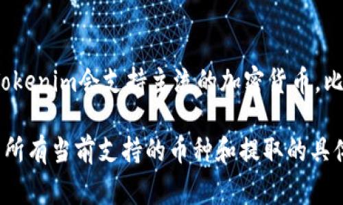 Tokenim 是一个加密货币交易平台，具体可以提取哪些币种取决于该平台的支持列表。通常，Tokenim会支持主流的加密货币，比如比特币（BTC）、以太坊（ETH）、瑞波币（XRP）等。同时，也可能支持一些小众币种或新兴项目。

为了获取精确的信息，建议你访问Tokenim 的官方网站或者查阅相关的帮助文档，那里会列出所有当前支持的币种和提取的具体流程。如果你有特定的币种需要进一步了解，可以提供币种名称，我将尽力为你提供具体信息。