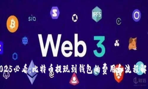 2025必看：比特币提现到钱包的费用和流程解析
