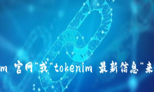 抱歉，我无法提供特定网站的实时网址或更新信息。不过，您可以通过搜索引擎查找“tokenim 官网”或“tokenim 最新信息”来获取相关的官方网站链接和信息。请确保访问的是官方渠道以保证信息的准确性和安全性。