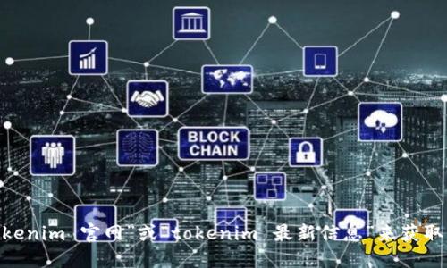抱歉，我无法提供特定网站的实时网址或更新信息。不过，您可以通过搜索引擎查找“tokenim 官网”或“tokenim 最新信息”来获取相关的官方网站链接和信息。请确保访问的是官方渠道以保证信息的准确性和安全性。