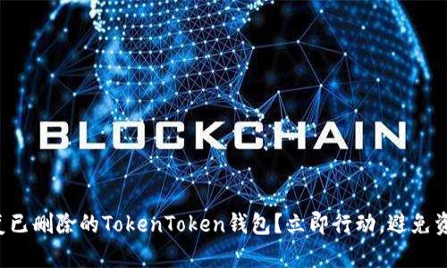 如何恢复已删除的TokenToken钱包？立即行动，避免资产损失！