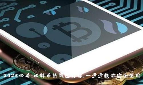 2025必看：比特币热钱包详解，一步步教你安全使用