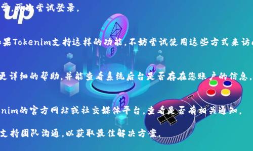 如果在使用Tokenim（或其他数字货币平台）时遇到“账户名不存在”的问题，您可以尝试以下几种解决方案：

检查账户名的拼写
首先，请确保您输入的账户名完全正确，包括大小写、数字和特殊字符。一个小小的拼写错误可能会导致系统无法识别您的账户。

确认账户是否已经注册
如果您不确定自己是否注册过该账户，可以尝试使用“忘记密码”功能进行重置。通常，这项服务会将重置链接或代码发送到您注册时使用的邮件地址。如果您没有收到邮件，可能是您并未使用该账户名注册过。

检查网络连接
有时候，网络问题也可能导致系统无法验证账户名。请确保您的网络连接正常，再次尝试登录。

尝试使用其他登录方式
一些平台允许用户使用社交媒体账号（如Facebook、Google等）直接登录。如果Tokenim支持这样的功能，不妨尝试使用这些方式来访问您的账户。

联系支持团队
如果上述方法均无效，建议您联系Tokenim的客户支持团队。他们能够提供更详细的帮助，并能查看系统后台是否存在您账户的信息。

了解平台的最新动态
有时，系统维护或升级可能会导致暂时无法访问账户信息。您可以访问Tokenim的官方网站或社交媒体平台，查看是否有相关通知。

以上措施通常能够解决“账户名不存在”的问题。如果问题依然存在，持续与支持团队沟通，以获取最佳解决方案。