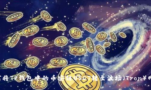 立即了解：如何将TP钱包中的币安链USDT转至波场（Tron）网络，2025必看