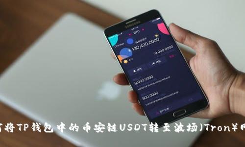 立即了解：如何将TP钱包中的币安链USDT转至波场（Tron）网络，2025必看