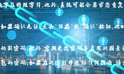 要修改Tokenim钱包的密码，您可以按照以下步骤进行操作。请注意，过程可能会因应用版本或操作系统的不同而略有不同。以下是一般步骤：

步骤一：打开Tokenim应用
首先，确保您的设备上已经安装并打开了Tokenim钱包应用。如果您尚未登录，请输入您的现有密码以访问钱包。

步骤二：导航到设置
在应用的主界面，查找并点击“设置”选项。通常，这个选项可以在应用的侧边菜单或底部导航条中找到。

步骤三：选择密码管理
在设置页面中，寻找“安全”或“密码管理”选项，点击进入。这里您可以找到更改密码的选项。

步骤四：输入当前密码
为了修改密码，您需要先输入当前的密码以验证身份。这是为了确保只有合法的账户持有人能够进行此类修改。

步骤五：设置新密码
输入您想要的新密码。通常，强密码应包含字母、数字及特殊字符。此外，系统可能会要求您重复输入新密码，以确保没有输入错误。

步骤六：保存更改
检查两次输入的密码是否一致，这一点十分重要。如果确认无误，点击“保存”或“确认”按钮。此时，Tokenim会提示您密码已成功更改。

步骤七：安全提示
最后，为了您的安全，请确保在安全的地方保存您的新密码。此外，定期更改密码并启用双因素认证可以为您的钱包提供额外的保护层。

这些步骤应该可以帮助您轻松地修改Tokenim钱包的密码。如果在此过程中遇到任何困难，请查阅Tokenim的官方帮助文档或联系其客服支持。