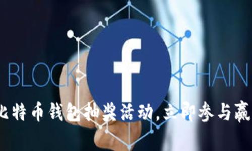 2025必看：比特币钱包抽奖活动，立即参与赢取丰厚奖励！
