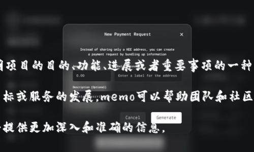 Tokenim的memo指的是一个关于Tokenim项目或功能的记录或摘要。通常，memo是用来简要说明项目的目的、功能、进展或者重要事项的一种文档。在区块链和加密货币领域，memo可能涉及到例如交易信息、资金流动、项目发展方向等内容。

具体到Tokenim，这个项目旨在通过代币经济激励、去中心化的应用程序和社区参与来推动某个目标或服务的发展。memo可以帮助团队和社区成员保持信息的透明和一致，确保每个人都能理解项目的进展和未来的方向。

如果你想要了解更多关于Tokenim的详细信息，建议访问其官方网站或者白皮书，通常这些资料会提供更加深入和准确的信息。