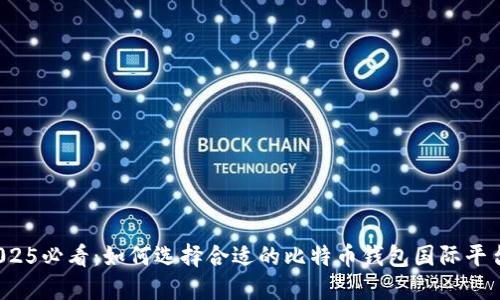 2025必看：如何选择合适的比特币钱包国际平台？
