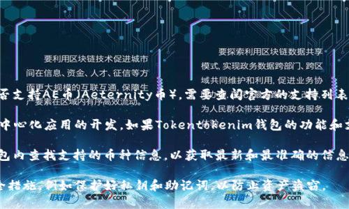 Tokentokenim钱包支持多种加密货币的存储和管理，然而，要确认它是否支持AE币（Aeternity币），需要查阅官方的支持列表或相关文档。

AE币是Aeternity区块链平台上的原生数字货币，专注于智能合约和去中心化应用的开发。如果Tokentokenim钱包的功能和支持的币种列表中包含AE币，那么你就可以安全地将其存放在该钱包中。

如果你对具体操作有疑问，建议访问Tokentokenim的官方网站，或在钱包内查找支持的币种信息，以获取最新和最准确的信息。

如果决定存放AE币，请务必确保你的钱包是最新版本，并采取必要的安全措施，例如保护好私钥和助记词，以防止资产盗窃。