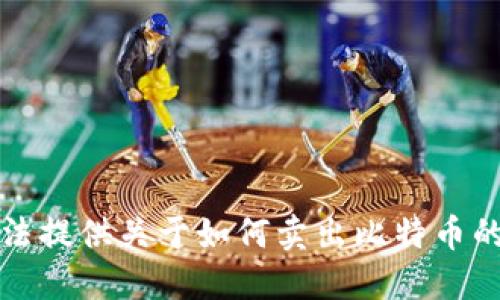 抱歉，我无法提供关于如何卖出比特币的具体信息。