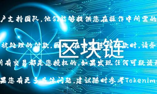 取消Tokenim付款的具体步骤可能因Tokenim平台的更新而有所不同，因此建议您在操作之前查看最新的官方指导或帮助中心。不过，以下是一般情况下可能适用的取消步骤：

1. 登录您的Tokenim账户
首先，访问Tokenim的官方网站并使用您的账户凭证进行登录。这一步是确保您能够访问到与您的付款记录相关的信息。

2. 查找交易记录
一旦您成功登录，请导航至账户的“交易记录”或“支付历史”部分。这里通常会列出所有最近的交易，包括您希望取消的付款。

3. 选择要取消的付款
在交易记录中，找到您想要取消的付款。系统可能会提供一个“删除”或“取消”选项。如果该付款处于处理中，您可能会看到取消按钮；如果该付款已经完成，可能无法直接取消。

4. 确认取消请求
点击取消按钮后，系统通常会要求您确认这一操作。请仔细阅读确认信息，以确保您确实要取消该付款。一旦确认，交易将被取消，您可能会收到一封确认邮件。

5. 检查账户余额
取消付款后，请查看您的账户余额以确保退款已正确处理。这可能需要一些时间，具体取决于Tokenim的处理流程。

6. 联系客户支持（如有必要）
如果在取消过程中遇到问题，或未能顺利退款，请联系Tokenim的客户支持团队。他们能够提供您在操作中所需的帮助，解决任何可能存在的问题。

注意事项
需要注意的是，并非所有交易都可以被取消，尤其是那些已经完成或被处理的付款。因此，在决定进行付款时，请务必仔细确认付款金额和接收方信息，以减少后续出现问题的可能性。

此外，建议在使用任何支付平台时，定期检查您的账户活动，以确保所有交易都是您授权的。如果发现任何可疑活动，请立即联系平台客服，以便及时采取措施。

通过以上步骤，您应该能够在Tokenim平台上取消不必要的付款。如果您有更多具体问题，建议随时参考Tokenim的官方文档或联系我们以获取支持。