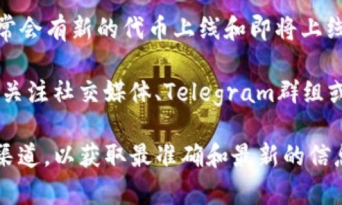 截至我2023年10月的知识，Tokenim是一个聚焦于区块链和加密货币项目的平台，常常会有新的代币上线和即将上线的项目。然而，具体是否有未上线的代币，您需要查看Tokenim的最新公告或相关信息。

通常，这类平台会定期更新其代币列表，并提供关于新项目的详细信息。此外，您还可以关注社交媒体、Telegram群组或官方网站，以获取最新的项目动态和上线计划。

如果您正在寻找特定代币或项目的信息，建议直接访问Tokenim的官网或相关的社交渠道，以获取最准确和最新的信息。