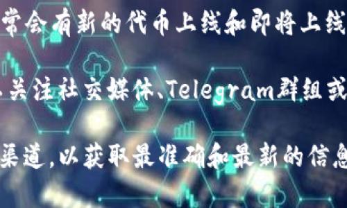 截至我2023年10月的知识，Tokenim是一个聚焦于区块链和加密货币项目的平台，常常会有新的代币上线和即将上线的项目。然而，具体是否有未上线的代币，您需要查看Tokenim的最新公告或相关信息。

通常，这类平台会定期更新其代币列表，并提供关于新项目的详细信息。此外，您还可以关注社交媒体、Telegram群组或官方网站，以获取最新的项目动态和上线计划。

如果您正在寻找特定代币或项目的信息，建议直接访问Tokenim的官网或相关的社交渠道，以获取最准确和最新的信息。
