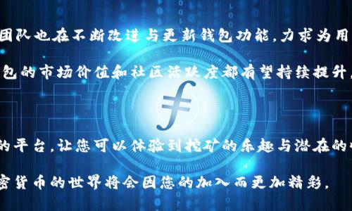  2025必看：揭秘TokenTokenIM钱包挖矿的秘密，立即掌握！ / 

 guanjianci TokenTokenIM, 挖矿, 加密货币, 钱包 /guanjianci 

什么是TokenTokenIM钱包？

在数字货币快速发展的今天，各式各样的钱包如雨后春笋般涌现。而TokenTokenIM钱包作为其中的一员，引起了许多投资者的关注。那么，什么是TokenTokenIM钱包呢？简单来说，TokenTokenIM钱包是一个旨在为用户提供安全、便捷的加密货币存储与管理平台。无论您是资深玩家还是新手，TokenTokenIM钱包都能满足您的需求。

这个钱包的特点之一是它的多功能性。用户不仅可以存储各类加密货币，还能够进行挖矿、交易等多种操作，因此越来越多的人加入到了TokenTokenIM的大家庭中。

TokenTokenIM钱包的挖矿机制是怎样的？

挖矿是加密货币世界的核心活动之一，通过挖矿，用户可以获得相应的回报。在TokenTokenIM钱包中，挖矿机制有其独特之处，主要通过“权益证明”（Proof of Stake, PoS）和“工作量证明”（Proof of Work, PoW）相结合的方式进行。

首先，权益证明机制强调持有者的权益。用户在钱包中存储一定数量的代币，就有可能参与到挖矿活动中。这意味着，您不仅可以通过挖矿获得收益，同时也能享受到持有代币带来的价值提升；而根据越多的代币参与挖矿，您所获得的奖励也越丰厚。

然而，除了权益证明外，工作量证明机制依然存在。这一机制要求用户通过解决复杂的算法问题来获取新的区块。这种方法虽然更为耗时耗力，但相对而言也为一些对技术有研究的用户提供了更大的获利空间。因此，TokenTokenIM钱包为用户提供了多种选择，可以根据自己的需求和能力来决定参与的方式。

如何开始在TokenTokenIM钱包中挖矿？

若您想开始在TokenTokenIM钱包中挖矿，步骤并不复杂。首先，您需要下载并安装TokenTokenIM钱包。下载完成后，按提示创建一个新钱包，并设置好密码以保障安全。

接下来，您可以选择购买或转入一些加密货币到您的TokenTokenIM钱包中。值得注意的是，钱包支持多种主流币种，您可以根据自己的需求选择。资金到位后，您可以选择进行挖矿，钱包界面会提供清晰的操作指南。

此外，您需要了解一些关于挖矿的设置，比如设置挖矿节点、确定挖矿算法等。这些步骤虽然需要一定的技术知识，但在社区内有很多用户乐于分享经验，通过交流与学习，您将能快速上手。同时，TokenTokenIM钱包也提供了相应的支持与教程，为用户提供了便利。

挖矿中的风险与收益

虽然在TokenTokenIM钱包中挖矿具有一定的吸引力，但我们也必须清楚它可能存在的风险。首先，市场的波动性是一个重要因素。加密货币市场极具不确定性，价格的波动可能会对您的投资收益产生直接影响。当您选择参与挖矿时，请务必考虑到这些潜在风险。

然而，另外一方面，挖矿也可以为您带来懈怠之外的收益。TokenTokenIM钱包中的挖矿机制设计巧妙，无论是通过权益证明还是工作量证明，用户都有机会逐步积累财富。在长期持有的过程中，许多用户都见证了其资产的增值。

社区支持与发展前景

TokenTokenIM钱包不仅仅是一个工具，更是一个充满活力的社区。在这个社区中，用户可以分享彼此的经验、互动与学习。此外，TokenTokenIM团队也在不断改进与更新钱包功能，力求为用户提供更优质的挖矿体验。

展望未来，随着加密货币行业的不断发展，TokenTokenIM钱包无疑将是一款极具潜力的平台。随着越来越多的用户参与进来，TokenTokenIM钱包的市场价值和社区活跃度都有望持续提升。因此，对于希望在加密货币领域获得成功的用户来说，TokenTokenIM钱包无疑是一个值得关注的选择。

结束语

通过本文的介绍，相信您对TokenTokenIM钱包的挖矿机制有了一定的了解。无论您是新手还是老玩家，TokenTokenIM钱包都提供了一个良好的平台，让您可以体验到挖矿的乐趣与潜在的收益。不过，投资有风险，请务必保持理性，仔细研究后再做出决策。

同时，我们也建议您关注不断变化的市场动态，并与社区内的其他用户积极交流，分享经验和见解。掌握更多知识，您将能更从容地面对未来，加密货币的世界将会因您的加入而更加精彩。