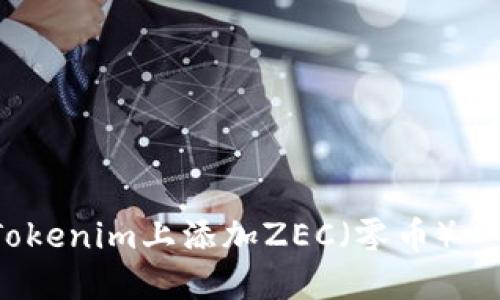 立即了解如何在Tokenim上添加ZEC（零币）- 2025年必看指南