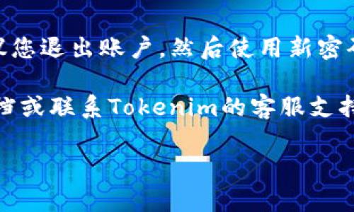 要修改Tokenim的密码，请按照以下步骤操作：

1. **打开Tokenim官网**：首先，请访问Tokenim的官方网站。

2. **登录账户**：使用您的当前用户名和密码登录到您的Tokenim账户。

3. **进入账户设置**：登录后，找到通常位于页面右上角的用户头像或用户名，点击它。在下拉菜单中选择“账户设置”或者“个人资料”选项。

4. **选择修改密码**：在账户设置菜单中，通常会有一个“安全设置”或“密码设置”的选项。点击进入后，您会看到修改密码的选项。

5. **输入当前密码和新密码**：在修改密码界面，您需要输入当前密码，并输入您希望设置的新密码。某些网站可能要求您确认新密码，即再次输入以确保没有输入错误。

6. **保存更改**：确认新密码后，点击“保存”或“提交”按钮，确保更改生效。

7. **检查确认邮件**：有些平台在您修改密码后，会向您注册的邮箱发送确认邮件，检查您的邮箱以确认更改，确保安全性。

8. **退出并重新登录**：为了确保您新设置的密码能够正常使用，建议您退出账户，然后使用新密码重新登录。

如果在修改密码过程中遇到任何问题，您可以参考网站提供的帮助文档或联系Tokenim的客服支持团队以获得进一步帮助。

希望这些步骤对您有所帮助！如果有其他相关问题，欢迎随时提问。