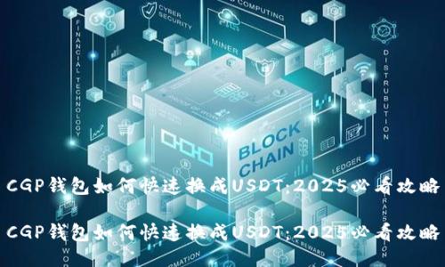 CGP钱包如何快速换成USDT：2025必看攻略

CGP钱包如何快速换成USDT：2025必看攻略