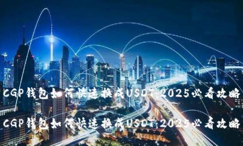 CGP钱包如何快速换成USDT：2025必看攻略

CGP钱包如何快速换成USDT：2025必看攻略