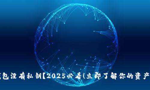 以太坊钱包没有私钥？2025必看！立即了解你的资产安全隐患