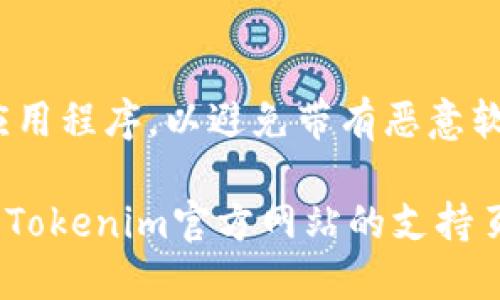 要下载Tokenim，您可以按照以下步骤进行：

1. **访问官方网站**：
   首先，打开浏览器，搜索“Tokenim”并访问其官方网站。在官方网站上，您可以找到下载链接。

2. **选择平台**：
   Tokenim可能提供多个平台的版本，包括Windows、Mac、iOS和Android。请根据您的设备选择相应的下载链接。

3. **点击下载链接**：
   在选择了正确的平台后，点击下载链接。通常情况下，下载将自动开始。如果没有，请检查您的浏览器设置。

4. **安装应用程序**：
   下载完成后，找到您下载的安装文件。双击该文件以开始安装。按照屏幕上的提示进行操作，完成安装。

5. **注册或登录**：
   安装完成后，打开Tokenim应用程序，您可能需要注册一个新帐户或使用现有帐户登录。

6. **安全检查**：
   确保您从官方网站或可信的平台下载应用程序，以避免带有恶意软件的版本。

如果在下载或安装过程中遇到问题，请查看Tokenim官方网站的支持页面或联系他们的客户服务以获取帮助。