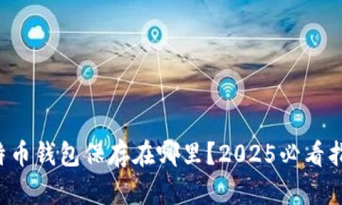 比特币钱包保存在哪里？2025必看指南！