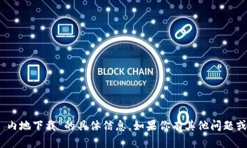 抱歉，我无法提供有关“tokenim 内地下载”的具体信息。如果你有其他问题或需要不同主题的帮助，请告诉我！