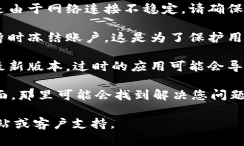 关于“tokentokenim钱包”的问题，这里是一些可能的解答：

1. **服务状态**：某些特定时间内，钱包可能会因为维护或升级而暂时无法使用。建议访问官方网站或社交媒体平台查看最新通知。

2. **连接问题**：如果您在使用过程中遇到问题，可能是由于网络连接不稳定。请确保您的网络正常。

3. **安全问题**：有时候，钱包会因为发现可疑活动而暂时冻结账户。这是为了保护用户的资金安全。您可以尝试联系钱包的客服以获得帮助。

4. **应用更新**：如果您使用的是手机应用，确保它是最新版本。过时的应用可能会导致使用上的各种问题。

5. **FAQ和社区支持**：访问相关的FAQ或社区支持页面，那里可能会找到解决您问题的方案或有相同经历的用户的建议。

如需更具体的信息，建议您直接查阅相关钱包的官方网站或客户支持。