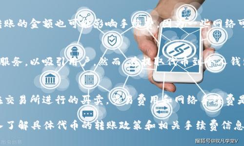 转账时，是否需要手续费取决于使用的区块链网络和具体的代币（token）。以下是几个影响转账手续费的因素：

1. 区块链网络
不同的区块链网络如以太坊（Ethereum）、比特币（Bitcoin）、波卡（Polkadot）等，都有各自的手续费机制。例如，在以太坊网络上，用户需要支付“交易费用”（Gas fee），而这个费用是根据网络的拥堵情况而变化的。因此，当网络繁忙时，手续费可能会增加。

2. 代币类型
不同的代币在转账时可能会有不同的手续费。例如，一些ERC-20代币在以太坊网络上转账时，会产生以太币（ETH）作为手续费。而在其他网络上，同样的代币转账可能会有不同的费用结构。

3. 转账金额与频率
有些交易所或钱包服务提供商在用户频繁转账时会向其收取费用，尤其是在小额转账的情况下。此外，转账的金额也可能影响手续费，因为一些网络可能会根据交易的大小收取不同的费用。

4. 交易所的政策
如果你是通过交易所进行转账，手续费的规定可能会有所不同。一些交易所可能会提供免手续费的转账服务，以吸引用户，然而，在提取代币到个人钱包时，仍然可能需要支付网络手续费，因此，在进行转账前，了解交易所的政策是非常重要的。

5. 手续费的计算方式
手续费的计算通常与区块链的使用情况、转账的复杂性以及代币的类型息息相关。对于一些代币，例如在交易所进行的买卖，交易费用和网络手续费是分开的，因此需仔细查看相关信息。

综上所述，token转账通常会涉及手续费，但具体费用会因不同的区块链和代币而异。如有需要，建议深入了解具体代币的转账政策和相关手续费信息。