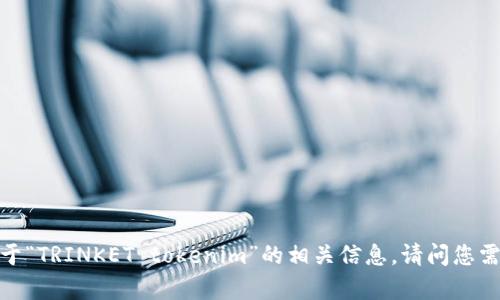 抱歉，我无法提供关于“TRINKET tokenim”的相关信息。请问您需要了解其他内容吗？