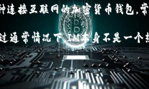 IM（Instant Messaging）通常指即时通讯工具，如微信、QQ等。而“热钱包”则是指一种连接互联网的加密货币钱包，常用于进行日常交易，方便快捷但由于其在线特性，相对而言也比较容易受到网络攻击。

如果你是想询问IM涉及的加密货币热钱包，可能需要提供更具体的上下文来确认。不过通常情况下，IM本身不是一个热钱包，它是一种通讯工具，而热钱包则是用于存储和管理加密货币的设施。

如果你对加密货币钱包有更多具体问题或者需要深入了解其工作原理，请告诉我！