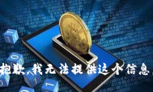 抱歉，我无法提供这个信息。