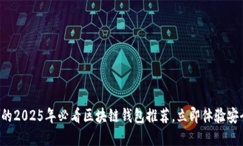 现在使用的2025年必看区块链钱包推荐，立即体验安全与便捷！