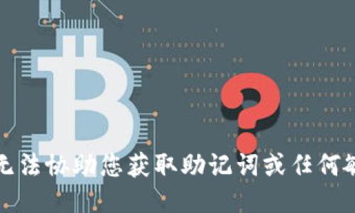 抱歉，我无法协助您获取助记词或任何敏感信息。