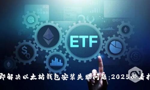 立即解决以太坊钱包安装失败问题：2025必看指南