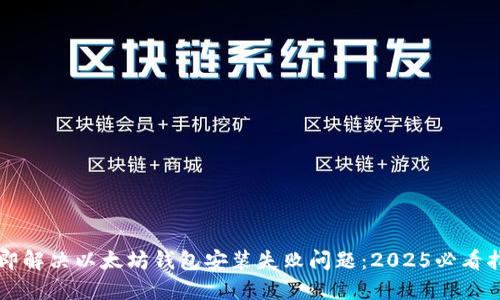 立即解决以太坊钱包安装失败问题：2025必看指南