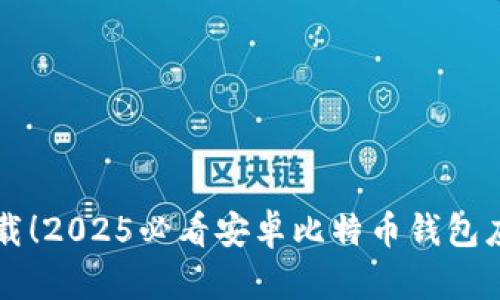 立即下载！2025必看安卓比特币钱包应用推荐