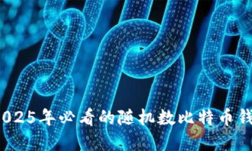 立即获取！2025年必看的随机数比特币钱包完全指南