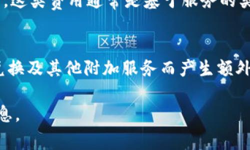 Tokenim 钱包是一个数字资产钱包，主要用于存储、管理和交易加密货币。关于收费问题，Tokenim 钱包通常会在以下几个方面产生费用：

### 1. 交易费用
大多数钱包在进行区块链交易时，都会涉及到网络费用。这是因为每当您发送或接收加密货币时，需要支付一定的矿工费，以便这些交易能够被确认并写入区块链。这部分费用通常是根据当前网络的拥堵情况而变化的。

### 2. 提现费用
如果您将加密货币从 Tokenim 钱包提取到其他钱包或交易所，可能会有提现费用。这取决于您的操作类型以及 Tokenim 钱包指定的费用结构。

### 3. 兑换费用
在一些数字货币钱包中，如果提供币种兑换服务，便可能会产生兑换费用。这些费用通常是以交易金额的一定比例计算的，因此在进行兑换前，了解相关费用是非常重要的。

### 4. 额外服务费用
如果 Tokenim 钱包提供其他附加服务，如高级安全选项或额外的存储空间，可能会额外收费。这类费用通常是基于服务的类型及其使用的情况。

### 结论
总体来说，Tokenim 钱包本身并没有固定的管理费用，但在使用过程中可能由于交易、提现、兑换及其他附加服务而产生额外费用。因此，在使用该钱包之前，最好仔细阅读其使用条款及费用结构。

如果您有进一步的具体问题，建议访问 Tokenim 的官方网站或客户支持以获得更准确的信息。