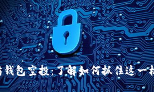 2018年以太坊钱包空投：了解如何抓住这一机会，立即行动！