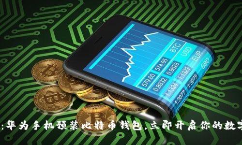 2025必看：华为手机预装比特币钱包，立即开启你的数字资产之旅