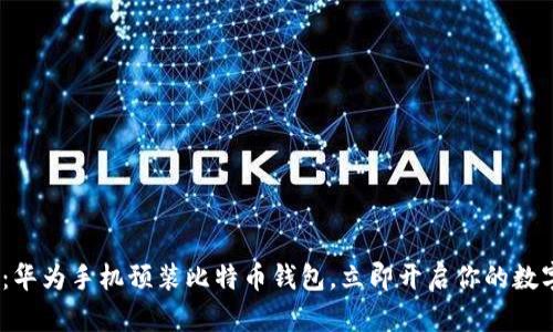 2025必看：华为手机预装比特币钱包，立即开启你的数字资产之旅